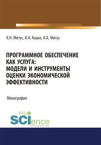 Программное обеспечение как услуга. Модели и инструменты оценки экономической эффективности. (Аспирантура, Бакалавриат, Магистратура, Специалитет). Монография.