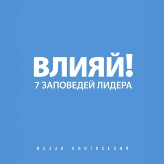 Влияй! 7 заповедей лидера