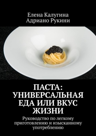 Паста: универсальная еда или вкус жизни. Руководство по легкому приготовлению и изысканному употреблению