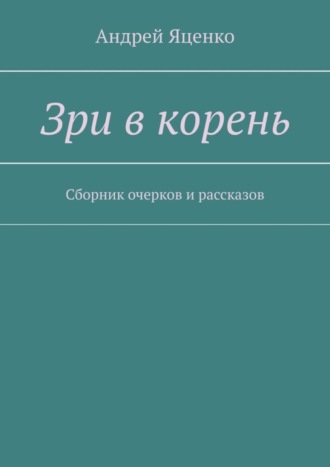 Зри в корень. Сборник очерков и рассказов