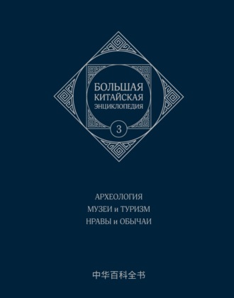 Большая китайская энциклопедия. Том 3. Археология. Музеи и туризм. Нравы и обычаи
