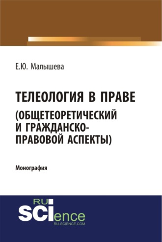 Телеология в праве. Общетеоретический и гражданско-правовой аспекты. (Аспирантура, Бакалавриат, Магистратура). Монография.