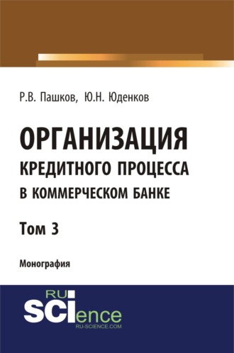 Организация кредитного процесса в коммерческом банке. Том 3. (Аспирантура, Бакалавриат, Магистратура, Специалитет). Монография.