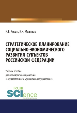 Стратегическое планирование социально-экономического развития субъектов Российской Федерации. (Аспирантура, Бакалавриат, Магистратура). Учебное пособие.