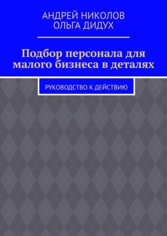 Подбор персонала для малого бизнеса в деталях. Руководство к действию