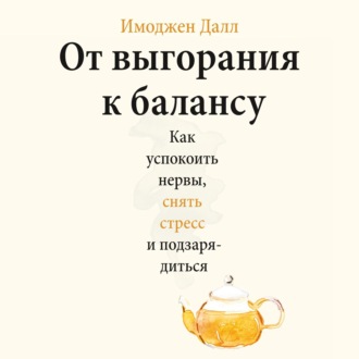 От выгорания к балансу. Как успокоить нервы, снять стресс и подзарядиться