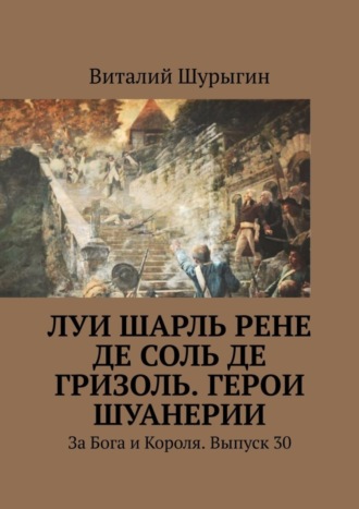 Луи Шарль Рене де Соль де Гризоль. Герои Шуанерии. За Бога и Короля. Выпуск 30