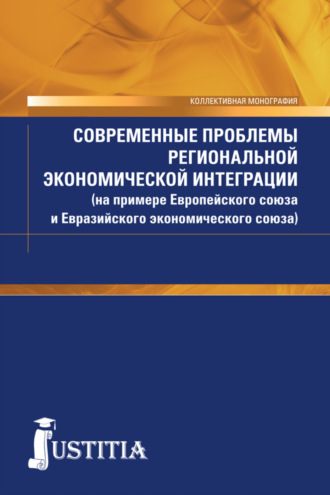 Современные проблемы региональной экономической интеграции (на примере Европейского союза и Евразийского экономического союза). (Аспирантура, Бакалавриат, Магистратура). Монография.