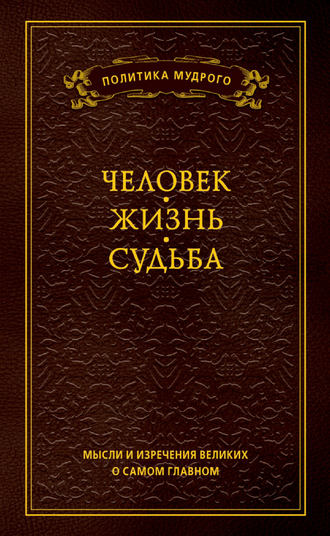 Мысли и изречения великих о самом главном. Том 1. Человек. Жизнь. Судьба