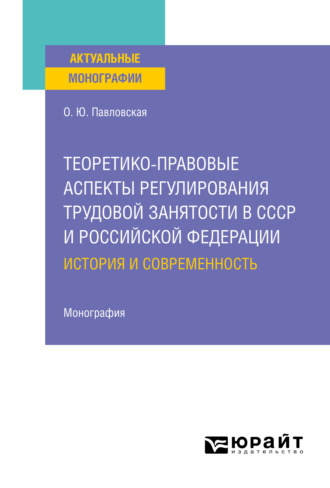 Теоретико-правовые аспекты регулирования трудовой занятости в СССР и Российской Федерации: история и современность. Монография