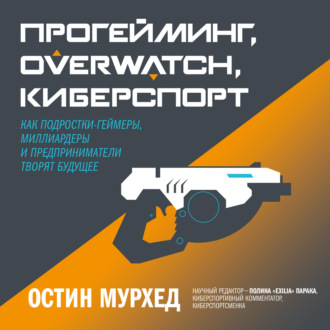 Прогейминг, Overwatch, киберспорт. Как подростки-геймеры, миллиардеры и предприниматели творят будущее