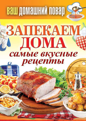 Запекаем дома. Самые вкусные рецепты