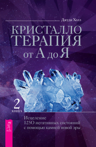 Кристаллотерапия от А до Я. Исцеление 1250 негативных состояний с помощью камней новой эры