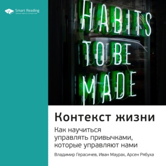 Ключевые идеи книги: Контекст жизни. Как научиться управлять привычками, которые управляют нами. Владимир Герасичев, Иван Маурах, Арсен Рябуха