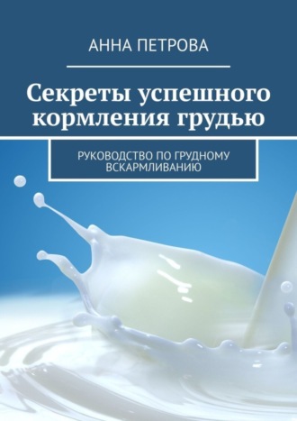 Секреты успешного кормления грудью. Руководство по грудному вскармливанию