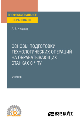 Основы подготовки технологических операций на обрабатывающих станках с ЧПУ. Учебник для СПО