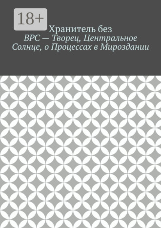 ВРС – Творец, Центральное Солнце, о Процессах в Мироздании.