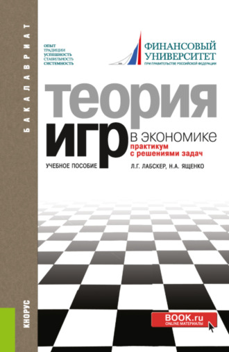 Теория игр в экономике. Практикум с решениями задач. (Аспирантура, Бакалавриат, Магистратура). Учебное пособие.