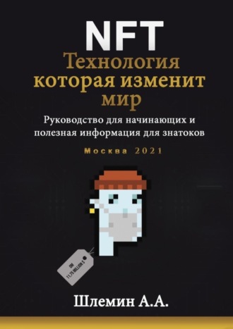NFT. Технология, которая изменит мир. Руководство для начинающих и полезная информация для знатоков