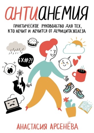 Антианемия. Практическое руководство для тех, кто лечит и лечится от дефицита железа