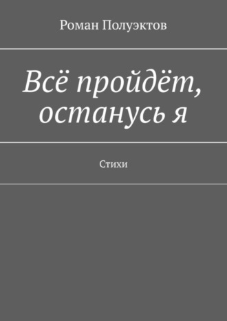 Всё пройдёт, останусь я. Стихи