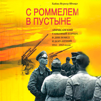 С Роммелем в пустыне. Африканский танковый корпус в дни побед и поражений 1941-1942 годов