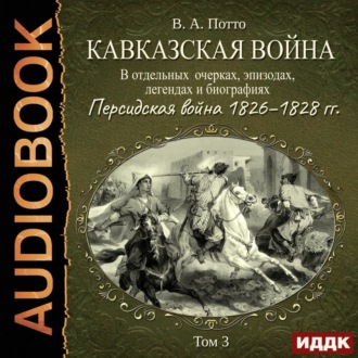 Кавказская война в отдельных очерках, эпизодах, легендах и биографиях. Том 3. Персидская война 1826–1828 гг.