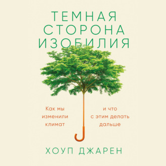 Темная сторона изобилия. Как мы изменили климат и что с этим делать дальше