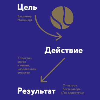 Цель-Действие-Результат. 7 простых шагов к жизни, наполненной смыслом