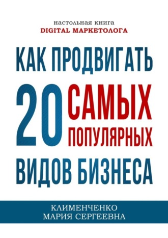 Как продвигать 20 самых популярных видов бизнеса. Настольная книга digital-маркетолога