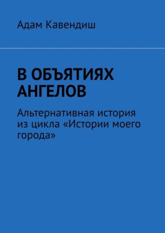 В объятиях ангелов. Альтернативная история из цикла «Истории моего города»