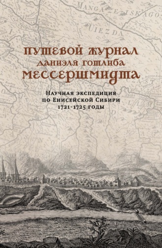 Путевой журнал Даниэля Готлиба Мессершмидта. Научная экспедиция по Енисейской Сибири, 1721–1725 годы