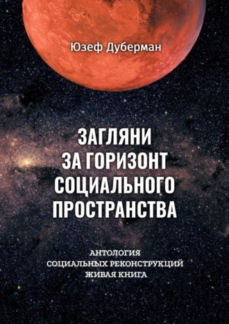 Загляни за горизонт социального пространства. Антология социальных реконструкций. Живая книга