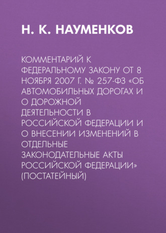 Комментарий к Федеральному закону от 8 ноября 2007 г. № 257-ФЗ «Об автомобильных дорогах и о дорожной деятельности в Российской Федерации и о внесении изменений в отдельные законодательные акты Россий