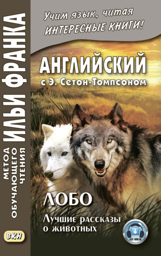 Английский с Э. Сетон-Томпсоном. Лобо: лучшие рассказы о животных = Ernest Seton Thompson. Lobo, the King of Currumpaw