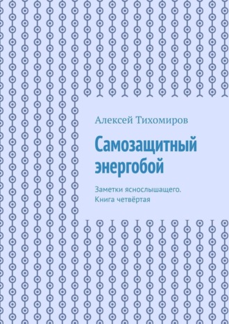 Самозащитный энергобой. Заметки яснослышащего. Книга четвёртая