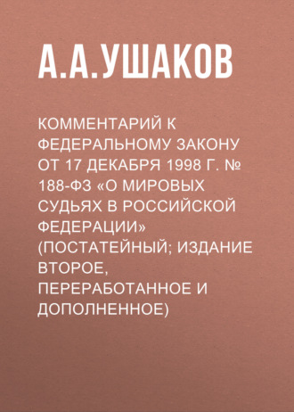 Комментарий к Федеральному закону от 17 декабря 1998 г. № 188-ФЗ «О мировых судьях в Российской Федерации» (постатейный; издание второе, переработанное и дополненное)