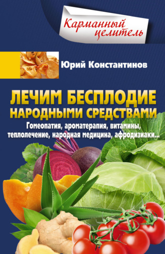 Лечим бесплодие народными средствами. Гомеопатия, ароматерапия, витамины, теплолечение, народная медицина, афродизиаки…