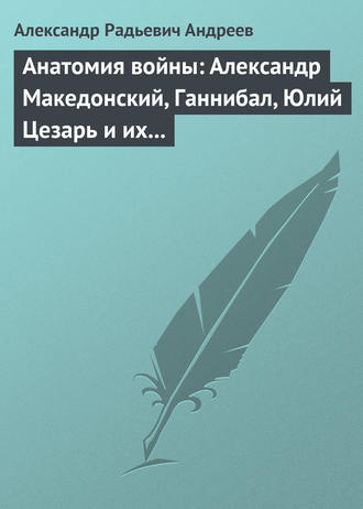 Анатомия войны: Александр Македонский, Ганнибал, Юлий Цезарь и их великие победы