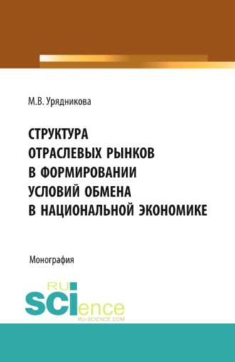 Структура отраслевых рынков в формировании условий обмена в национальной экономике. (Аспирантура, Бакалавриат, Магистратура, Специалитет). Монография.