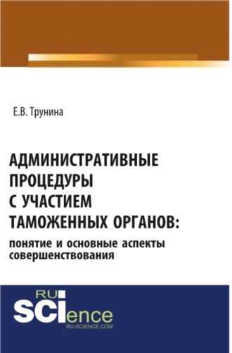 Административные процедуры с участием таможенных органов: понятие и основные аспекты совершенствования. (Бакалавриат, Магистратура, Специалитет). Монография.