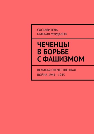 Чеченцы в борьбе с фашизмом. Великая Отечественная война 1941—1945