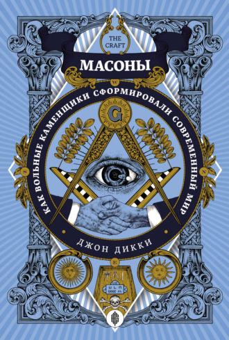 Масоны. Как вольные каменщики сформировали современный мир