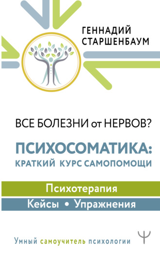 Все болезни от нервов? Психосоматика: краткий курс самопомощи. Психотерапия, кейсы, упражнения