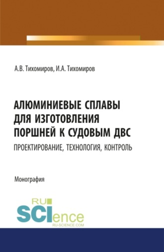 Алюминиевые сплавы для изготовления поршней к судовым ДВС: проектирование, технология, контроль. (Аспирантура, Магистратура). Монография.