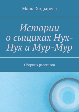 Истории о сыщиках Нух-Нух и Мур-Мур. Сборник рассказов