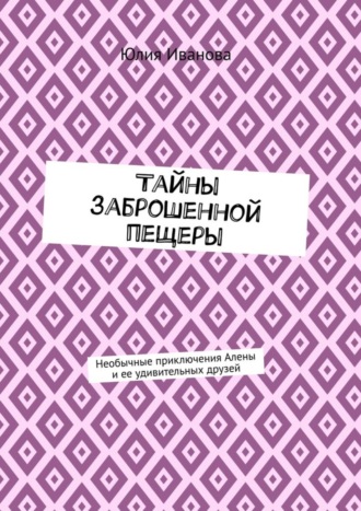 Тайны заброшенной пещеры. Необычные приключения Алены и ее удивительных друзей