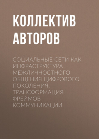 Социальные сети как инфраструктура межличностного общения цифрового поколения. Трансформация фреймов коммуникации