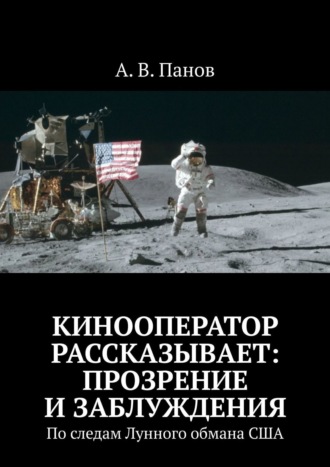 Кинооператор рассказывает: прозрение и заблуждения. По следам Лунного обмана США