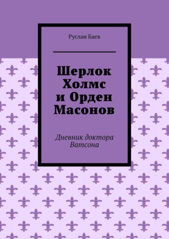 Шерлок Холмс и Орден Масонов. Дневник доктора Ватсона